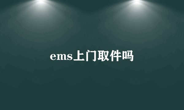 ems上门取件吗