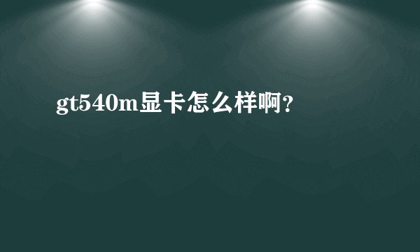 gt540m显卡怎么样啊？