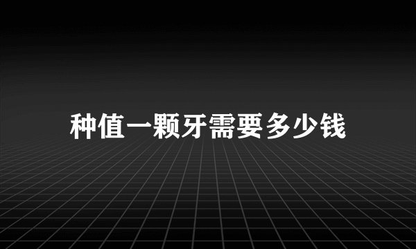 种值一颗牙需要多少钱