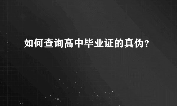 如何查询高中毕业证的真伪？