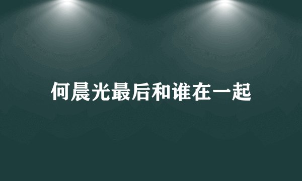 何晨光最后和谁在一起