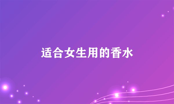 适合女生用的香水