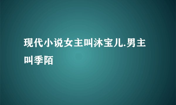 现代小说女主叫沐宝儿.男主叫季陌