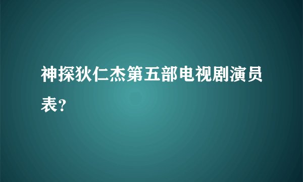 神探狄仁杰第五部电视剧演员表？