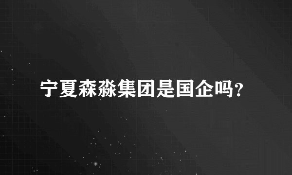 宁夏森淼集团是国企吗？