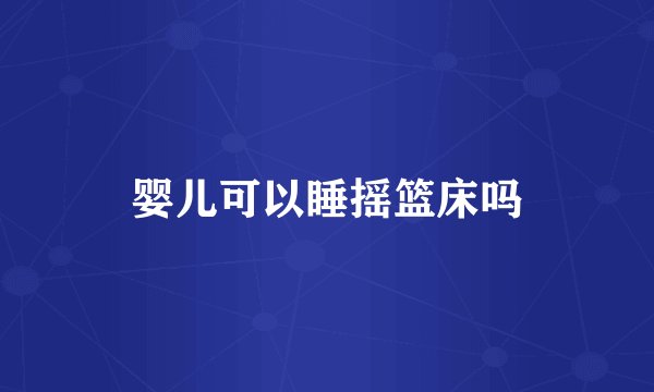 婴儿可以睡摇篮床吗