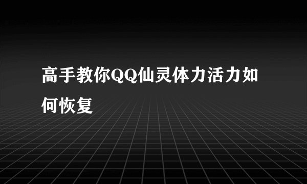 高手教你QQ仙灵体力活力如何恢复