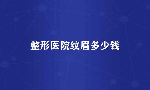 整形医院纹眉多少钱