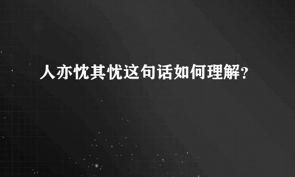 人亦忱其忧这句话如何理解？