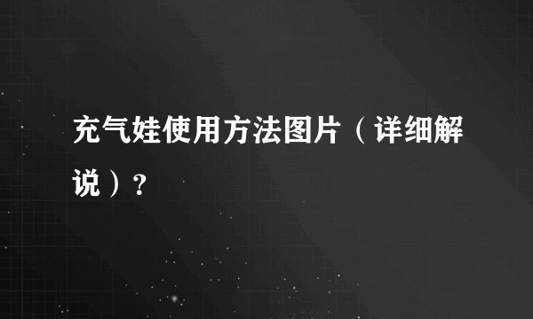 充气娃使用方法图片（详细解说）？