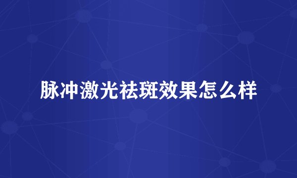 脉冲激光祛斑效果怎么样
