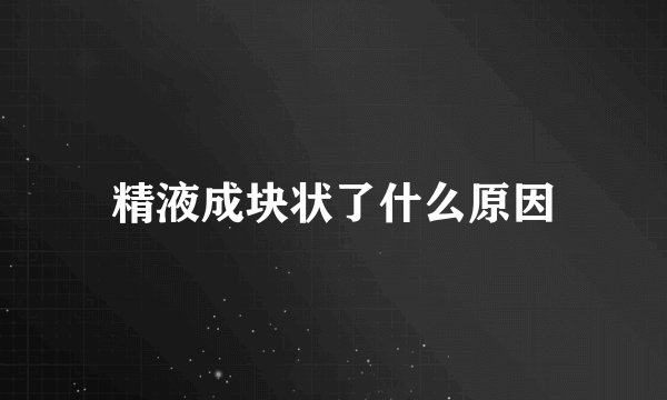 精液成块状了什么原因