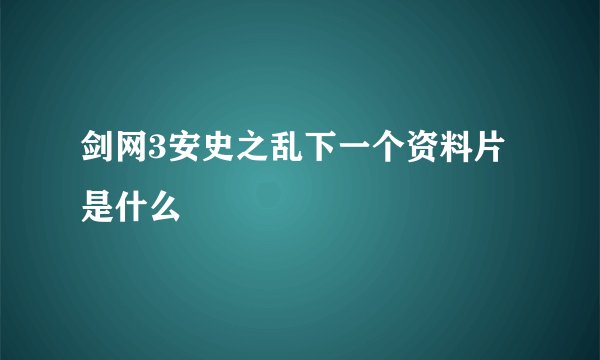 剑网3安史之乱下一个资料片是什么