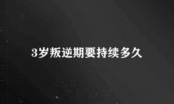 3岁叛逆期要持续多久