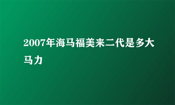 2007年海马福美来二代是多大马力