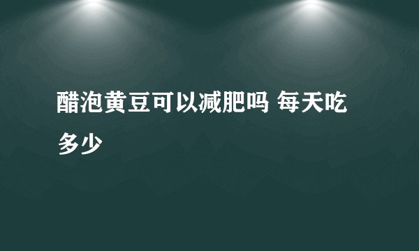 醋泡黄豆可以减肥吗 每天吃多少
