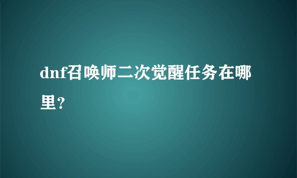 dnf召唤师二次觉醒任务在哪里？