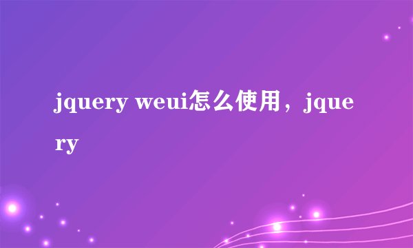 jquery weui怎么使用，jquery