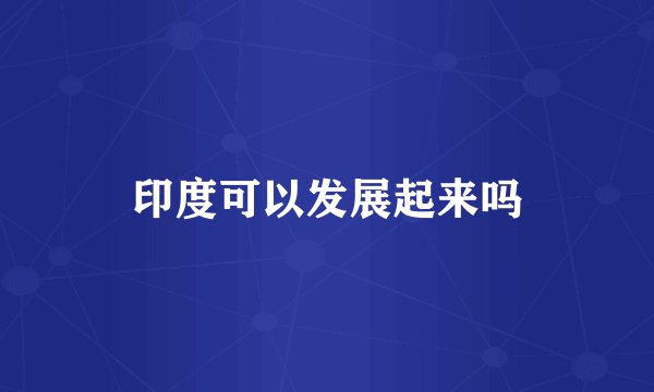 印度可以发展起来吗