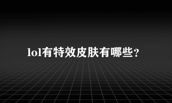 lol有特效皮肤有哪些？