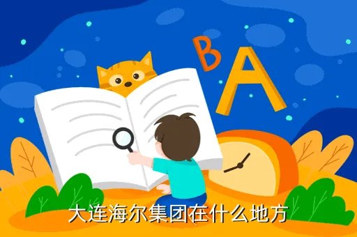 海尔集团大连有限公司，大连海尔集团在什么地方