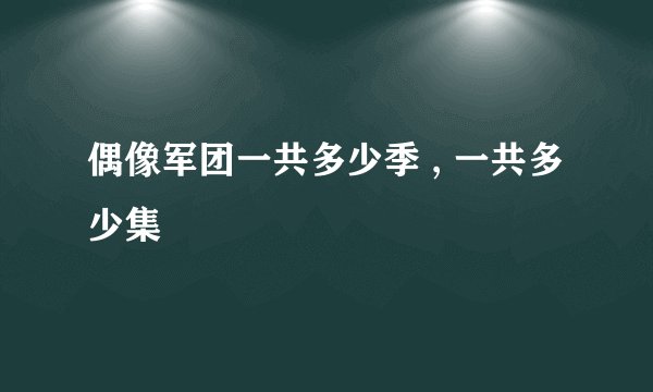 偶像军团一共多少季 , 一共多少集