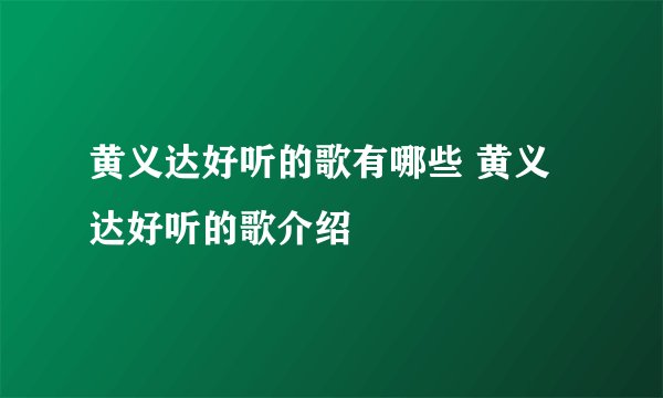 黄义达好听的歌有哪些 黄义达好听的歌介绍