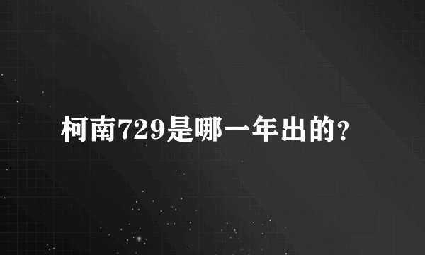 柯南729是哪一年出的？