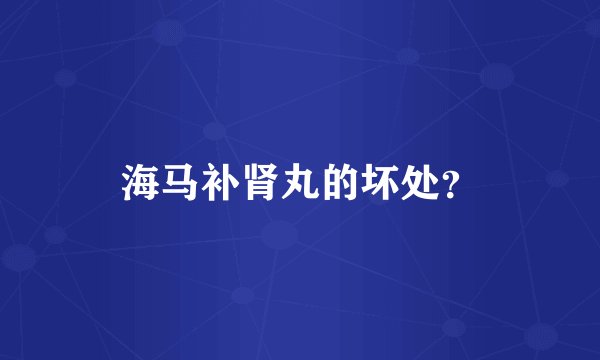 海马补肾丸的坏处？