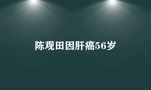 陈观田因肝癌56岁