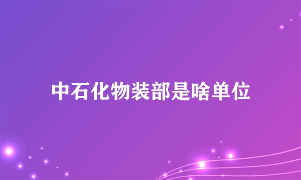 中石化物装部是啥单位