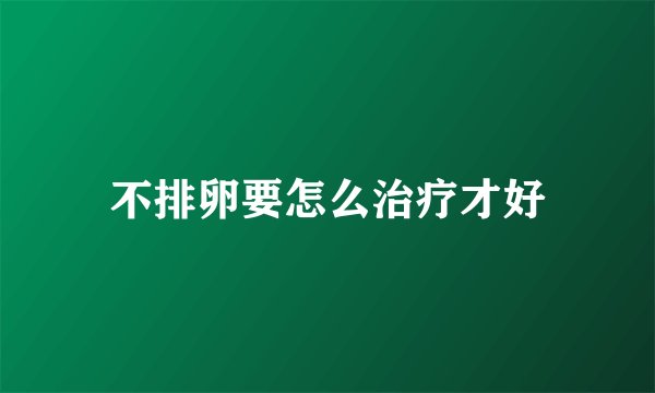不排卵要怎么治疗才好