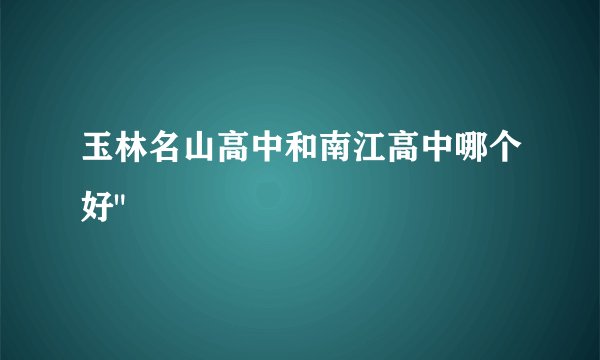 玉林名山高中和南江高中哪个好