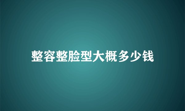 整容整脸型大概多少钱