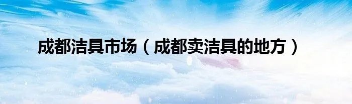 成都洁具市场（成都卖洁具的地方）