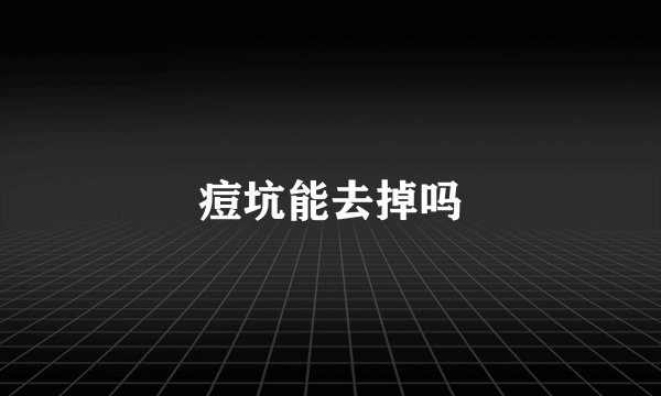 痘坑能去掉吗