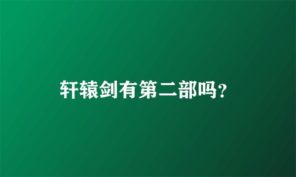 轩辕剑有第二部吗？