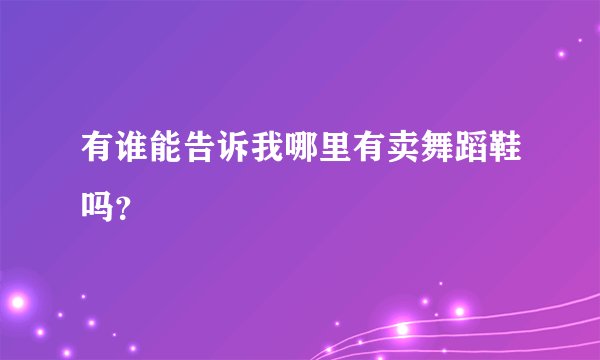 有谁能告诉我哪里有卖舞蹈鞋吗？
