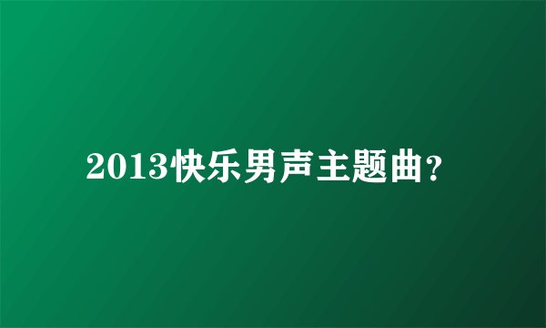 2013快乐男声主题曲？