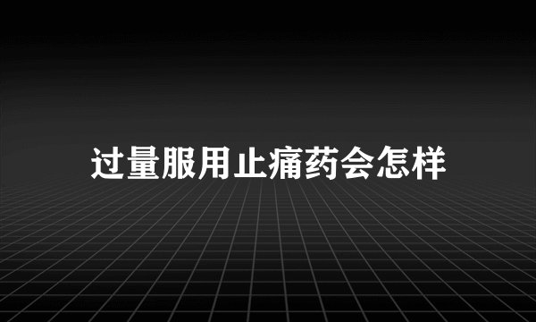 过量服用止痛药会怎样