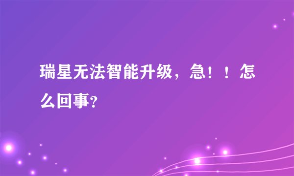 瑞星无法智能升级,急!!怎么回事?