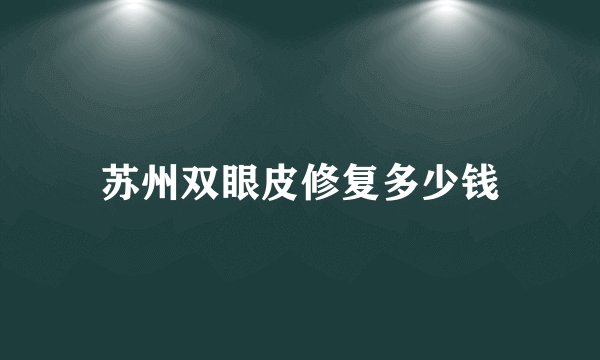苏州双眼皮修复多少钱