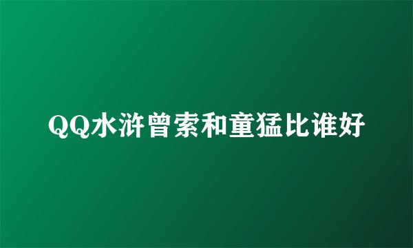 QQ水浒曾索和童猛比谁好