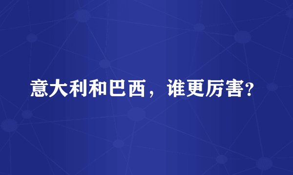 意大利和巴西，谁更厉害？