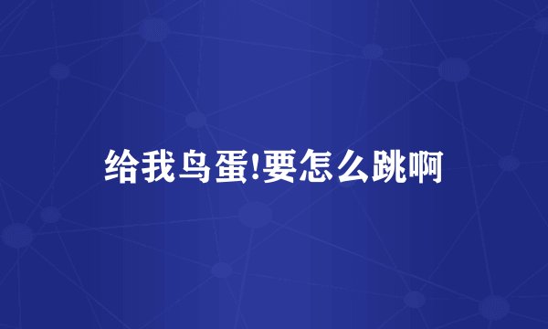 给我鸟蛋!要怎么跳啊