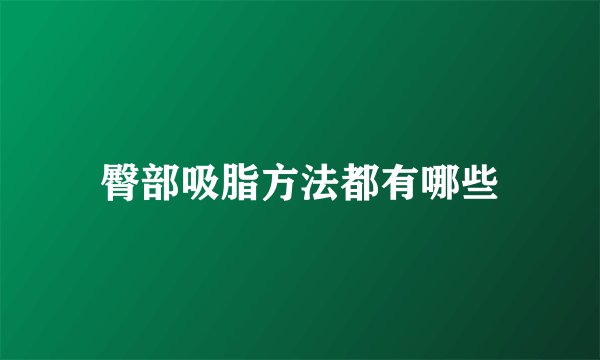 臀部吸脂方法都有哪些