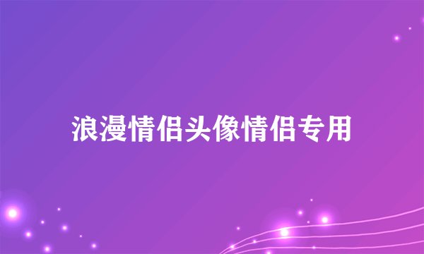 浪漫情侣头像情侣专用
