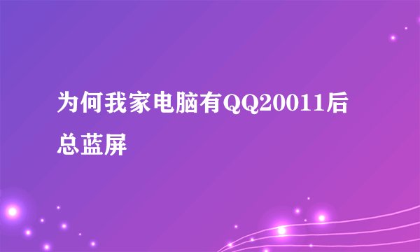 为何我家电脑有QQ20011后总蓝屏