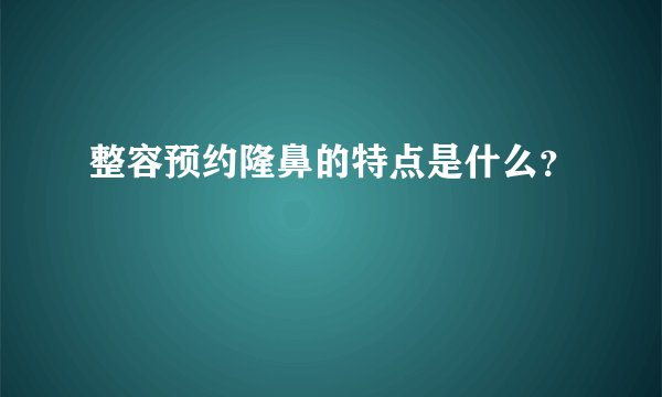 整容预约隆鼻的特点是什么？