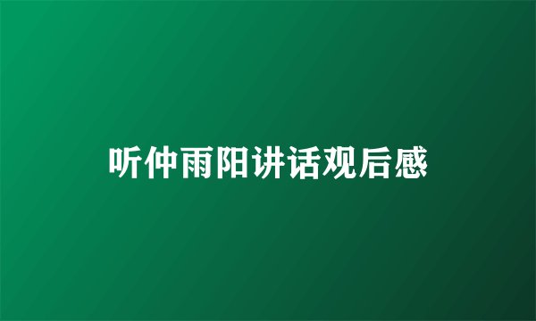 听仲雨阳讲话观后感